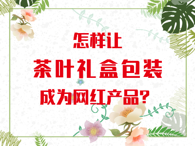 在山東，如何讓茶葉禮盒包裝成為網(wǎng)紅產(chǎn)品？